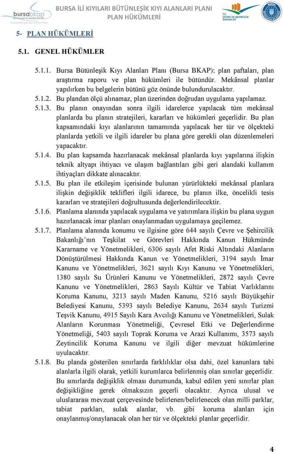 Bu planın onayından sonra ilgili idarelerce yapılacak tüm mekânsal planlarda bu planın stratejileri, kararları ve hükümleri geçerlidir.