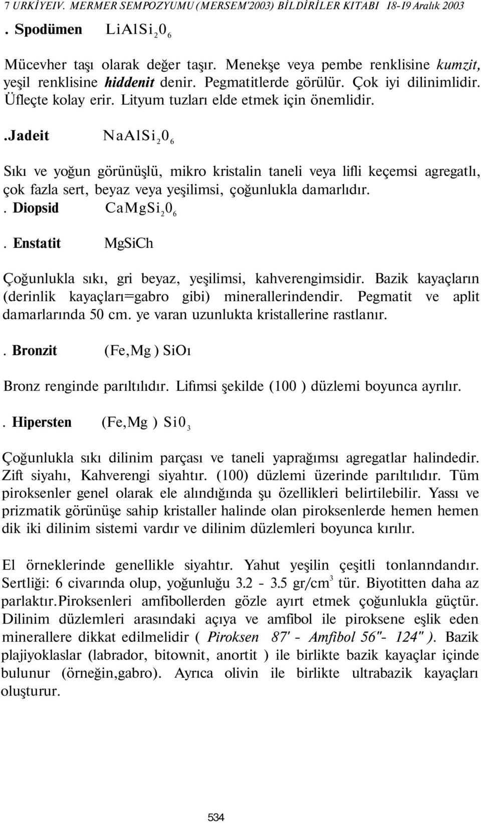 .jadeit NaAlSi 2 Sıkı ve yoğun görünüşlü, mikro kristalin taneli veya lifli keçemsi agregatlı, çok fazla sert, beyaz veya yeşilimsi, çoğunlukla damarlıdır.. Diopsid CaMgSi 2.