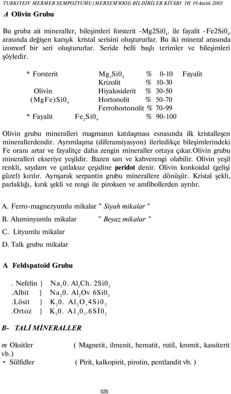 * Forsterit Mg 2 Si0 4 % 0-10 Fayalit Krizolit % 10-30 Olivin Hiyalosiderit % 30-50 (MgFe)Si0 4 Hortonolit % 50-70 Ferrohortonolit % 70-99 * Fayalit Fe 2 Si0 4 % 90-100 Olivin grubu mineralleri