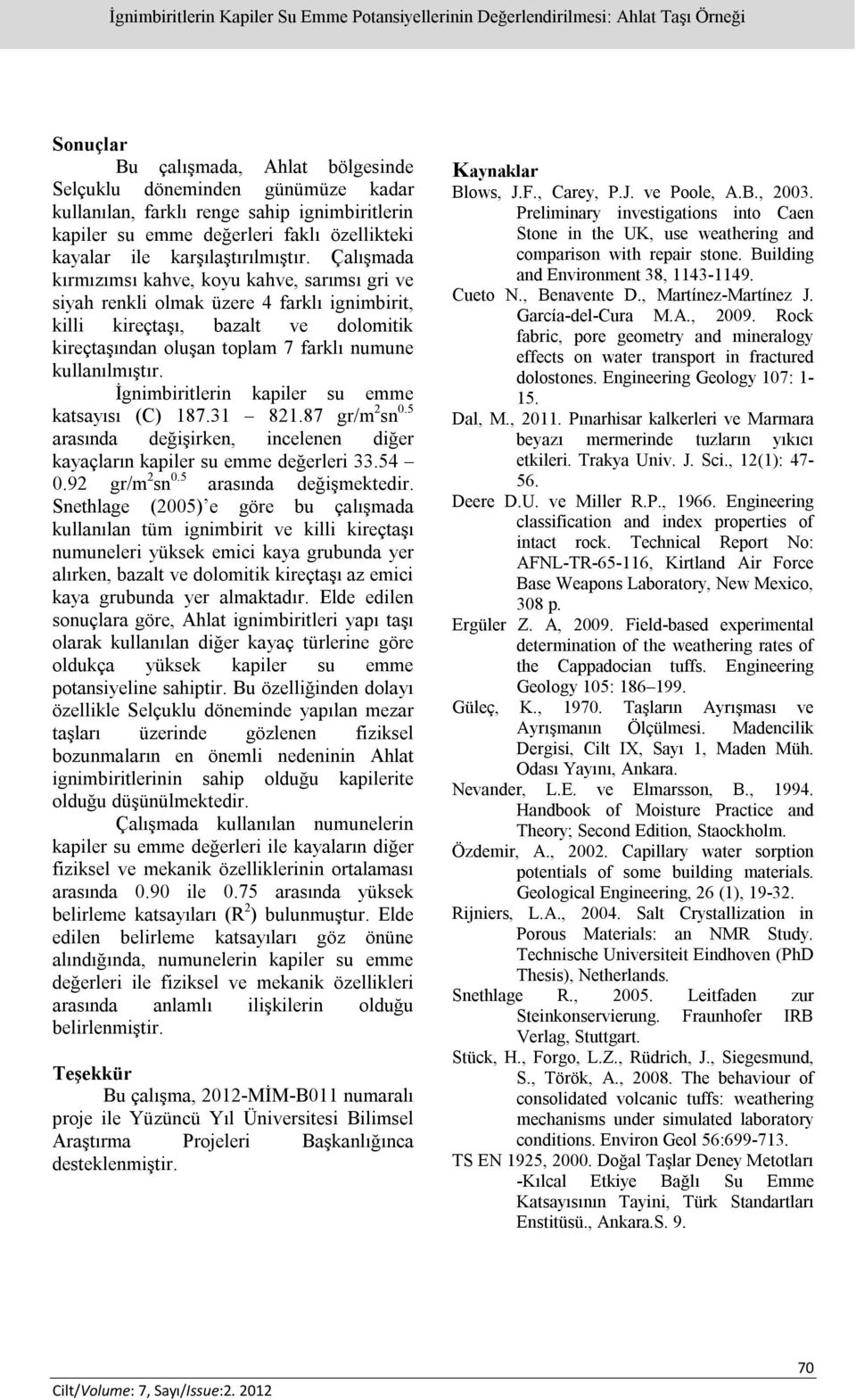 Çalışmada kırmızımsı kahve, koyu kahve, sarımsı gri ve siyah renkli olmak üzere 4 farklı ignimbirit, killi kireçtaşı, bazalt ve dolomitik kireçtaşından oluşan toplam 7 farklı numune kullanılmıştır.