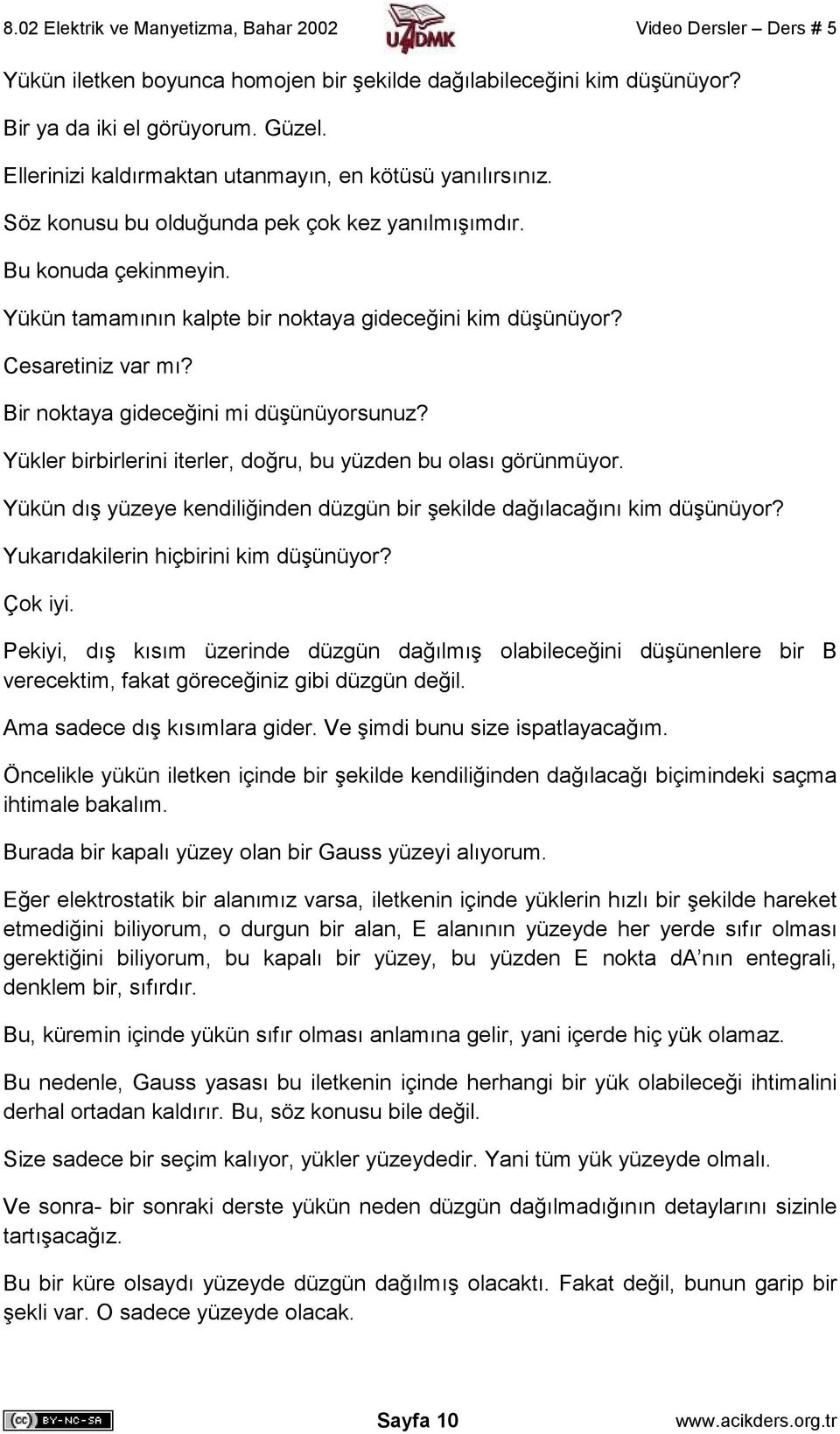 Yükler birbirlerini iterler, doğru, bu yüzden bu olası görünmüyor. Yükün dış yüzeye kendiliğinden düzgün bir şekilde dağılacağını kim düşünüyor? Yukarıdakilerin hiçbirini kim düşünüyor? Çok iyi.