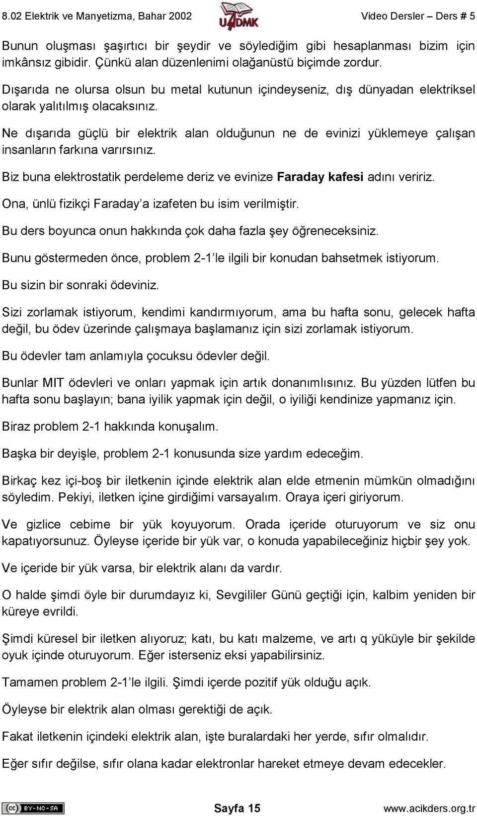 Ne dışarıda güçlü bir elektrik alan olduğunun ne de evinizi yüklemeye çalışan insanların farkına varırsınız. Biz buna elektrostatik perdeleme deriz ve evinize Faraday kafesi adını veririz.