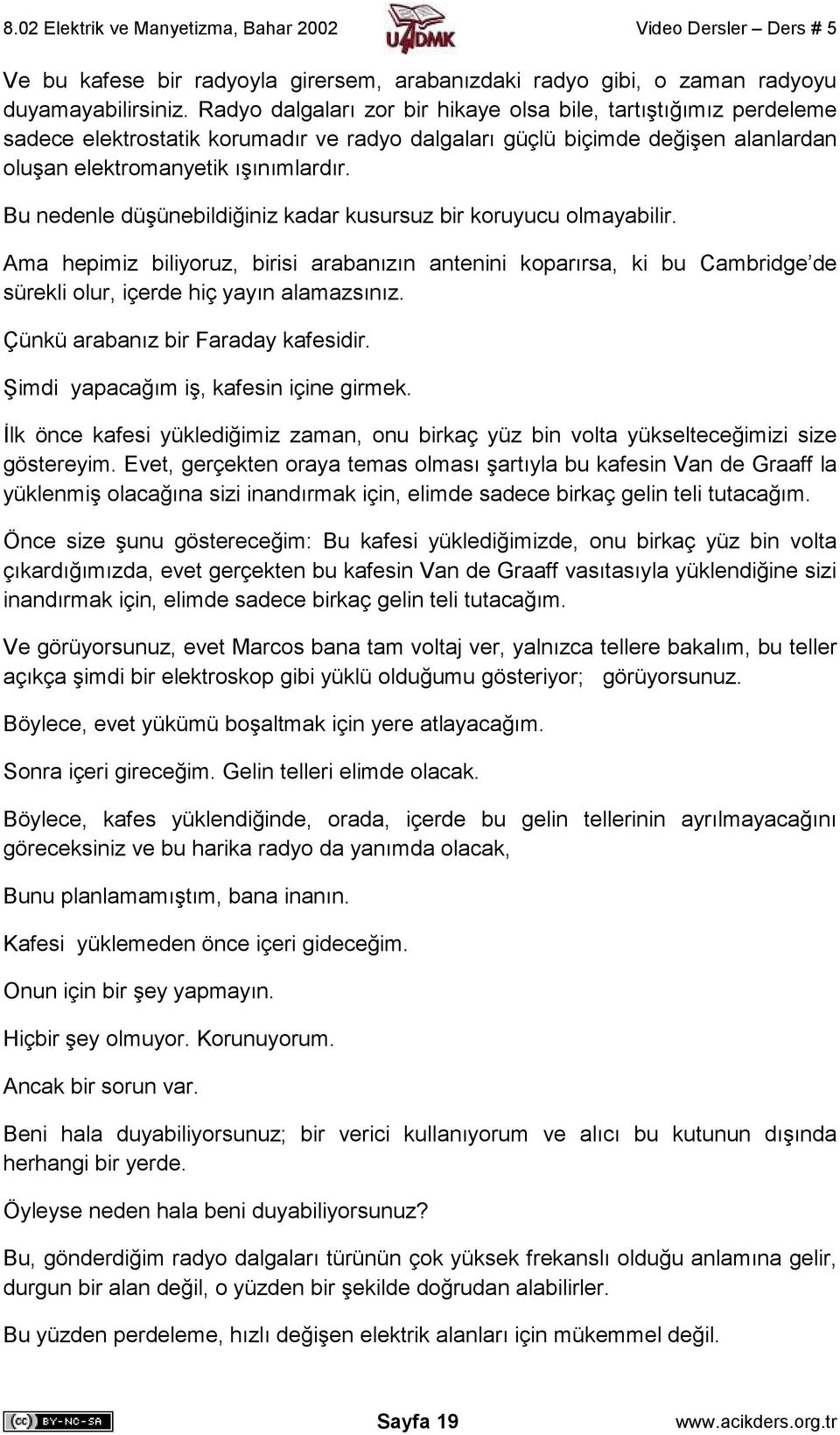 Bu nedenle düşünebildiğiniz kadar kusursuz bir koruyucu olmayabilir. Ama hepimiz biliyoruz, birisi arabanızın antenini koparırsa, ki bu Cambridge de sürekli olur, içerde hiç yayın alamazsınız.