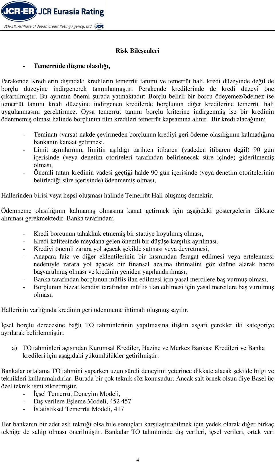 Bu ayrımın önemi şurada yatmaktadır: Borçlu belirli bir borcu ödeyemez/ödemez ise temerrüt tanımı kredi düzeyine indirgenen kredilerde borçlunun diğer kredilerine temerrüt hali uygulanmasını