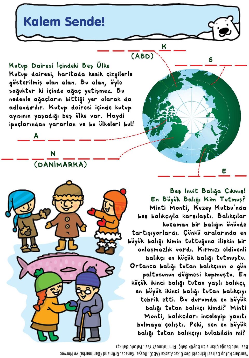 A K S N (DANİMARKA) E Beş Inuit Balığa Çıkmış! En Büyük Balığı Kim Tutmuş? Minti Monti, Kuzey Kutbu'nda beş balıkçıyla karşılaştı. Balıkçılar kocaman bir balığın önünde tartışıyorlardı.