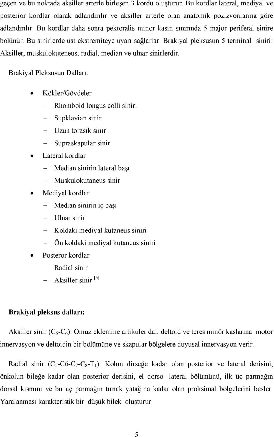 Bu kordlar daha sonra pektoralis minor kasın sınırında 5 major periferal sinire bölünür. Bu sinirlerde üst ekstremiteye uyarı sağlarlar.