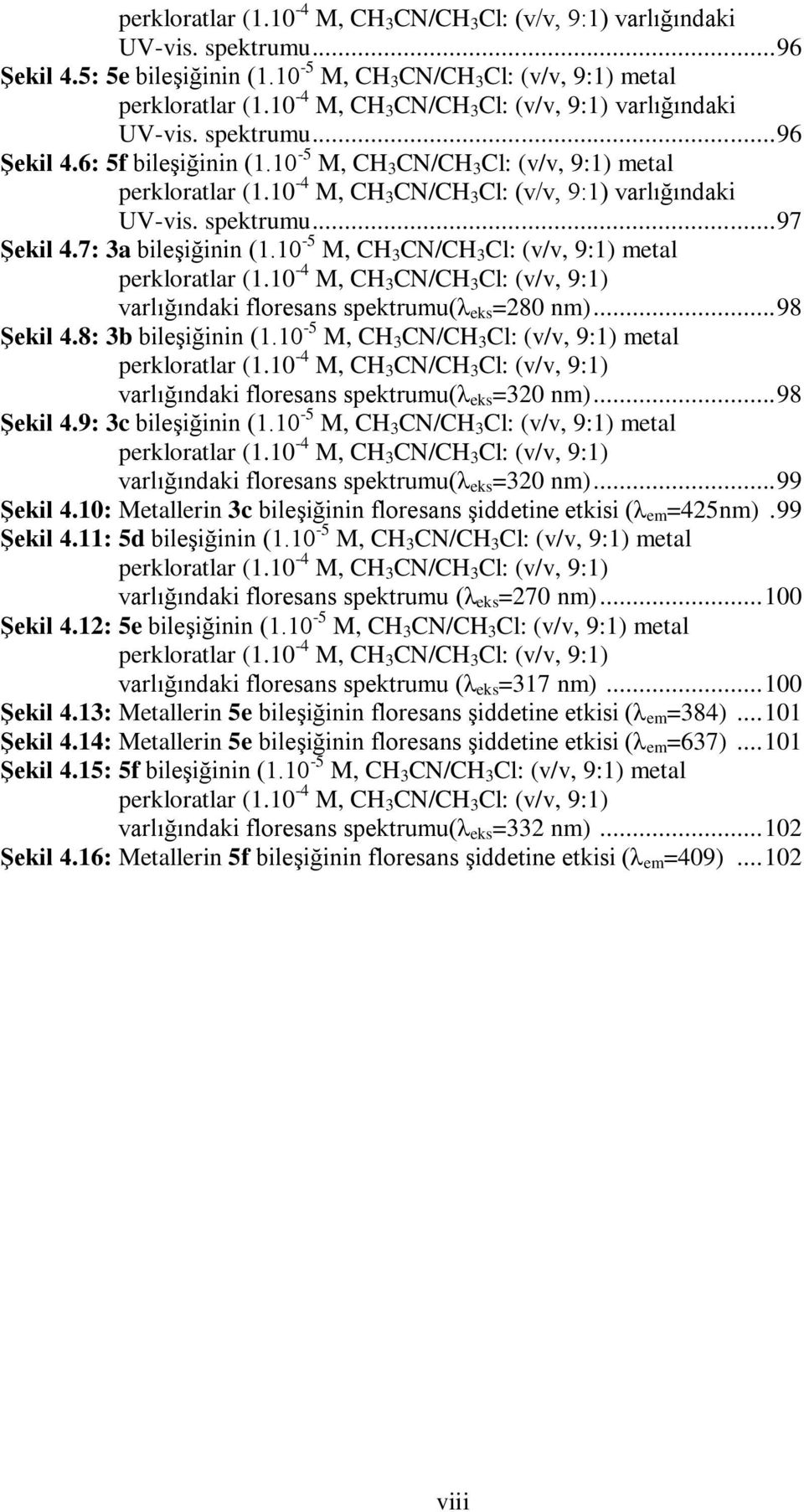 10-4 M, CH 3 CN/CH 3 Cl: (v/v, 9:1) varlığındaki UV-vis. spektrumu... 97 Şekil 4.7: 3a bileşiğinin (1.10 - M, CH 3 CN/CH 3 Cl: (v/v, 9:1) metal perkloratlar (1.