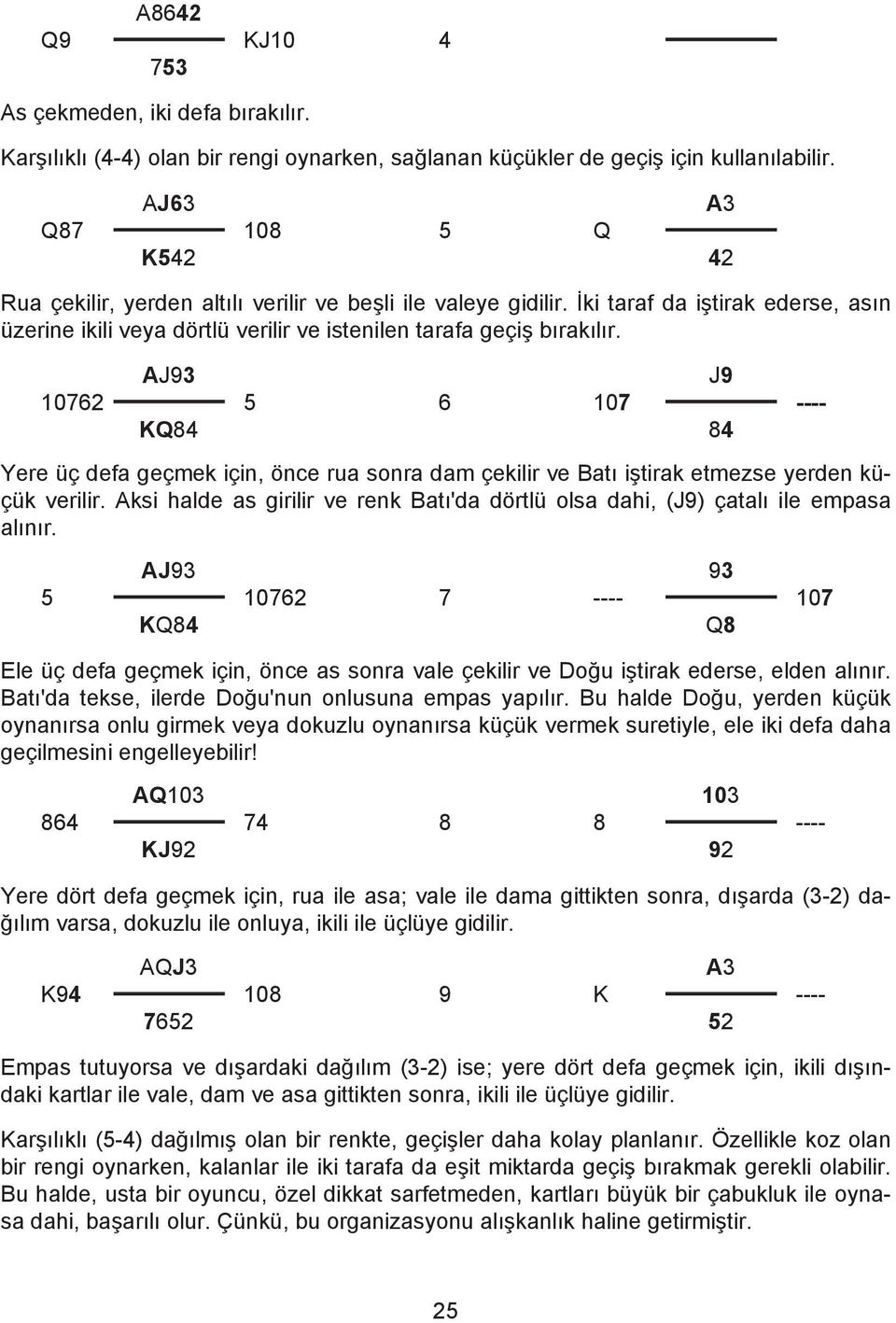 AJ9 10762 5 KQ84 Yere üç defa geçmek için, önce rua sonra dam çekilir ve Batı iştirak etmezse yerden küçük verilir.