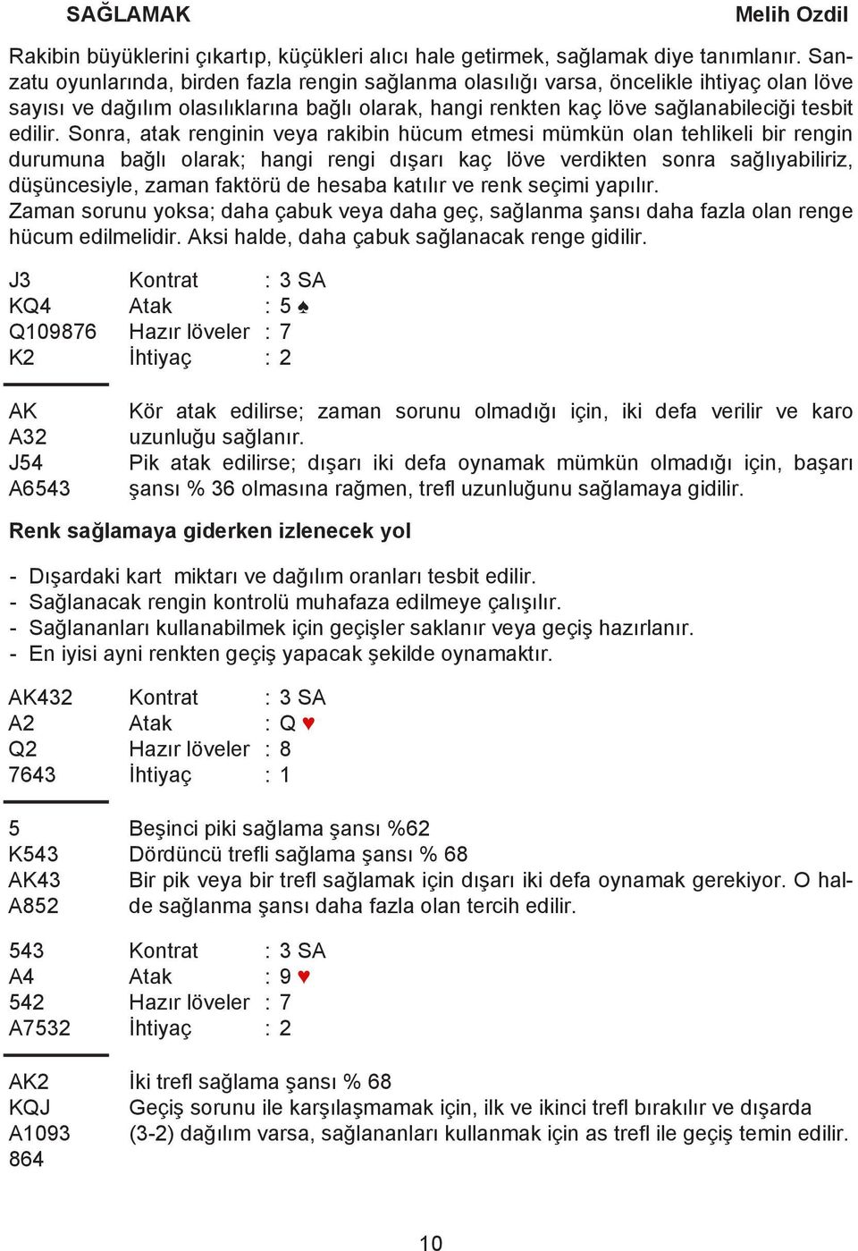 Sonra, atak renginin veya rakibin hücum etmesi mümkün olan tehlikeli bir rengin durumuna bağlı olarak; hangi rengi dışarı kaç löve verdikten sonra sağlıyabiliriz, düşüncesiyle, zaman faktörü de