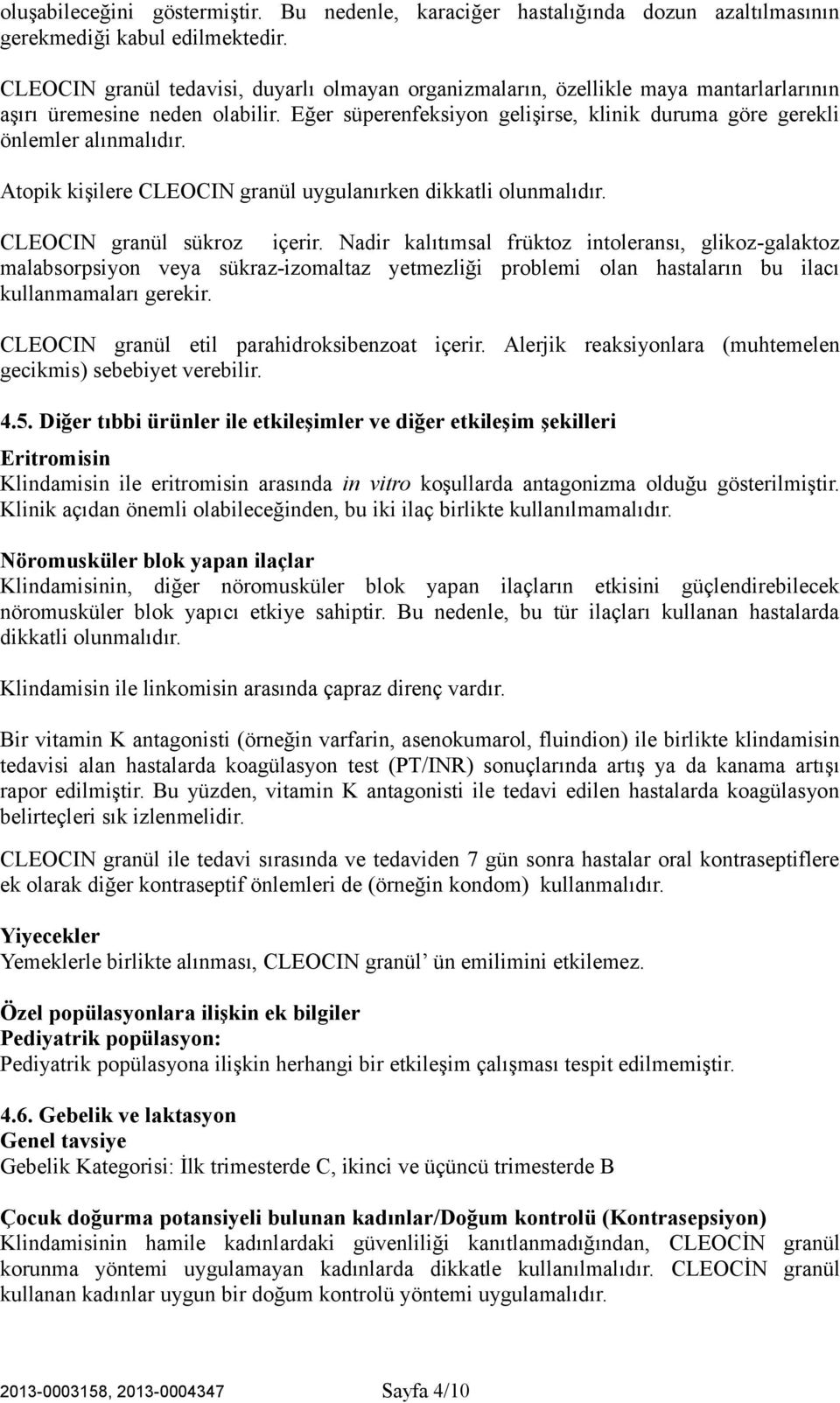 Eğer süperenfeksiyon gelişirse, klinik duruma göre gerekli önlemler alınmalıdır. Atopik kişilere CLEOCIN granül uygulanırken dikkatli olunmalıdır. CLEOCIN granül sükroz içerir.