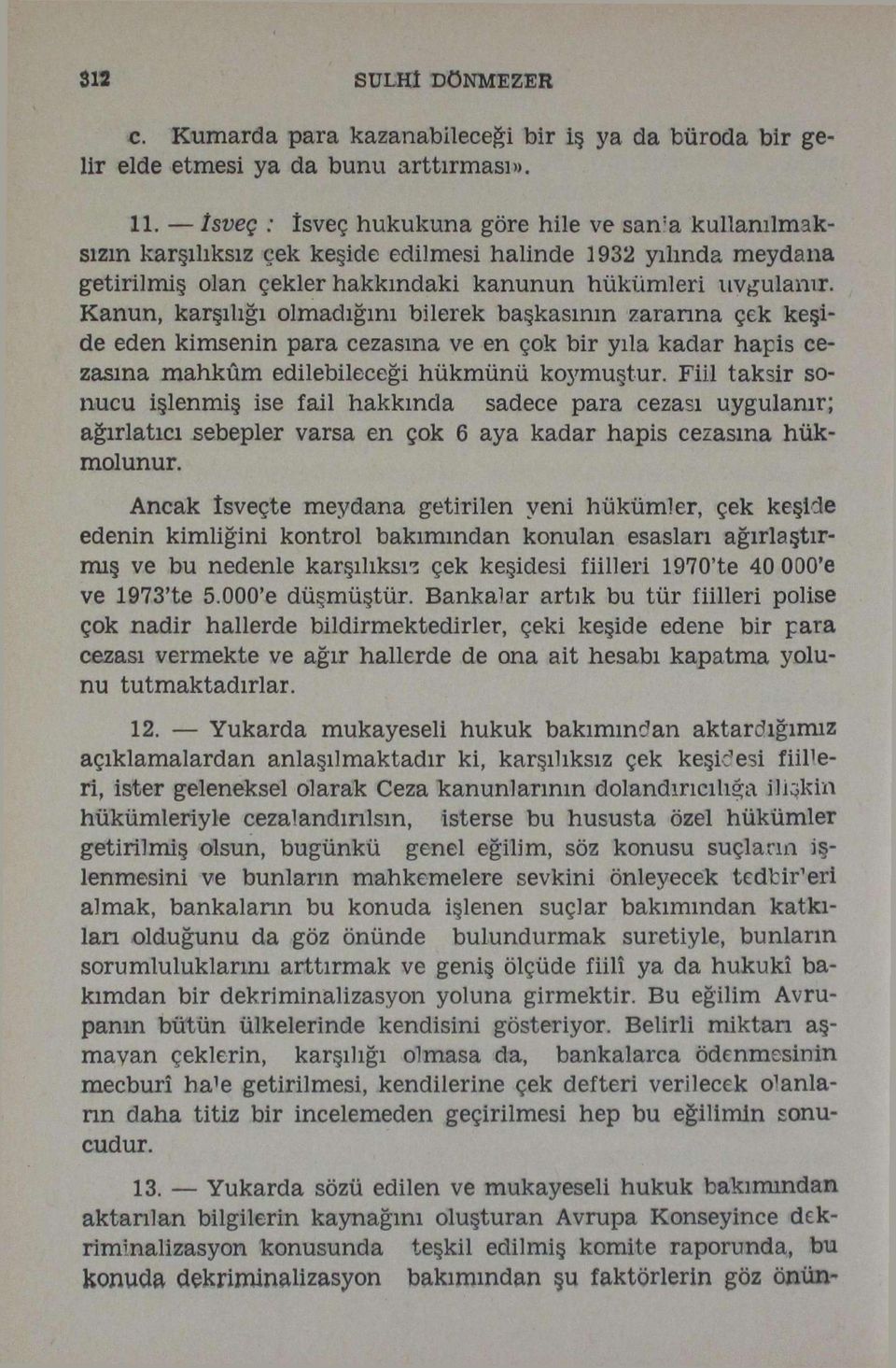 Kanun, karşılığı olmadığını bilerek başkasının zararına çek keşide eden kimsenin para cezasına ve en çok bir yıla kadar hapis cezasına mahkûm edilebileceği hükmünü koymuştur.