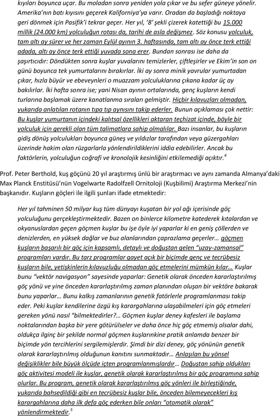 Söz konusu yolculuk, tam altı ay sürer ve her zaman Eylül ayının 3. haftasında, tam altı ay önce terk ettiği adada, altı ay önce terk ettiği yuvada sona erer.