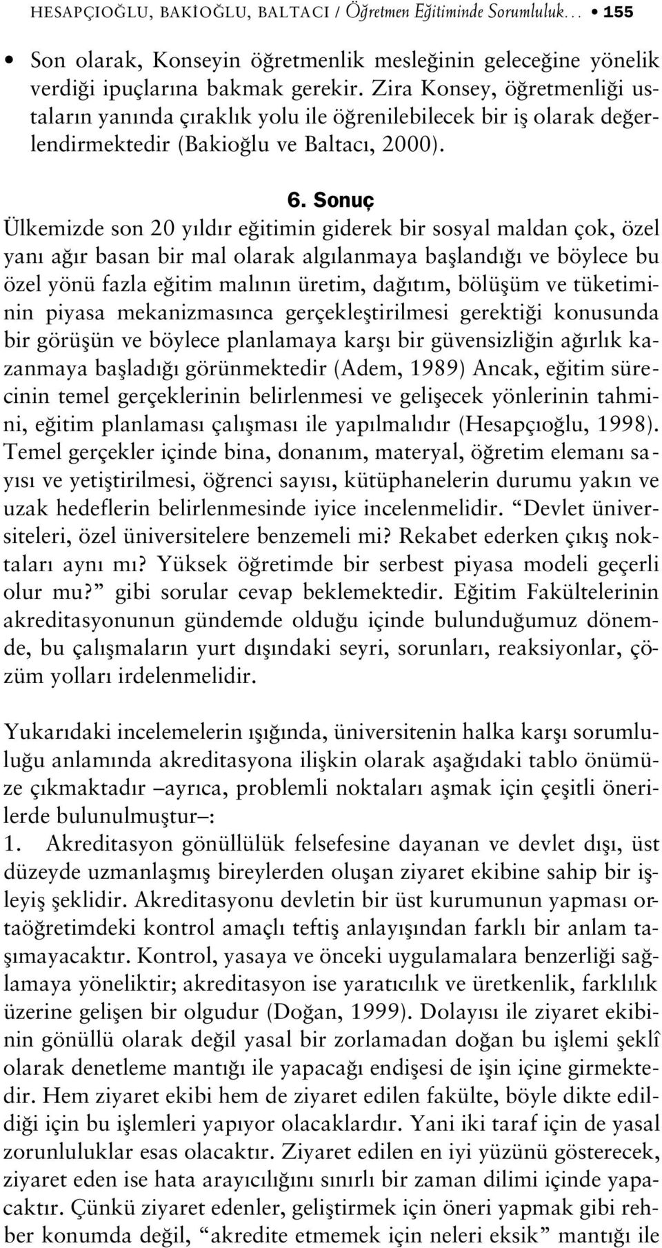 Sonuç Ülkemizde son 20 y ld r e itimin giderek bir sosyal maldan çok, özel yan a r basan bir mal olarak alg lanmaya baflland ve böylece bu özel yönü fazla e itim mal n n üretim, da t m, bölüflüm ve