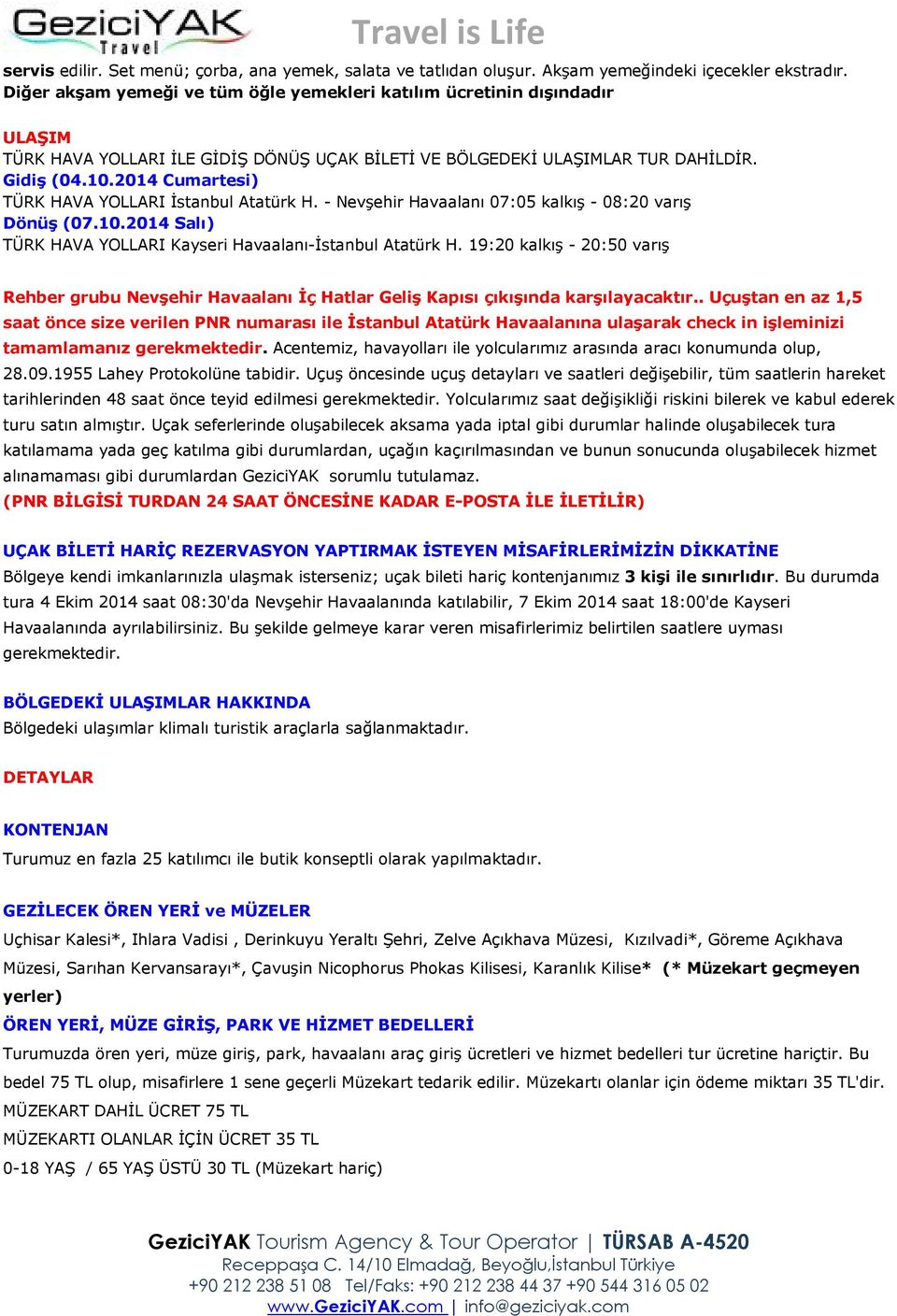 2014 Cumartesi) TÜRK HAVA YOLLARI İstanbul Atatürk H. - Nevşehir Havaalanı 07:05 kalkış - 08:20 varış Dönüş (07.10.2014 Salı) TÜRK HAVA YOLLARI Kayseri Havaalanı-İstanbul Atatürk H.