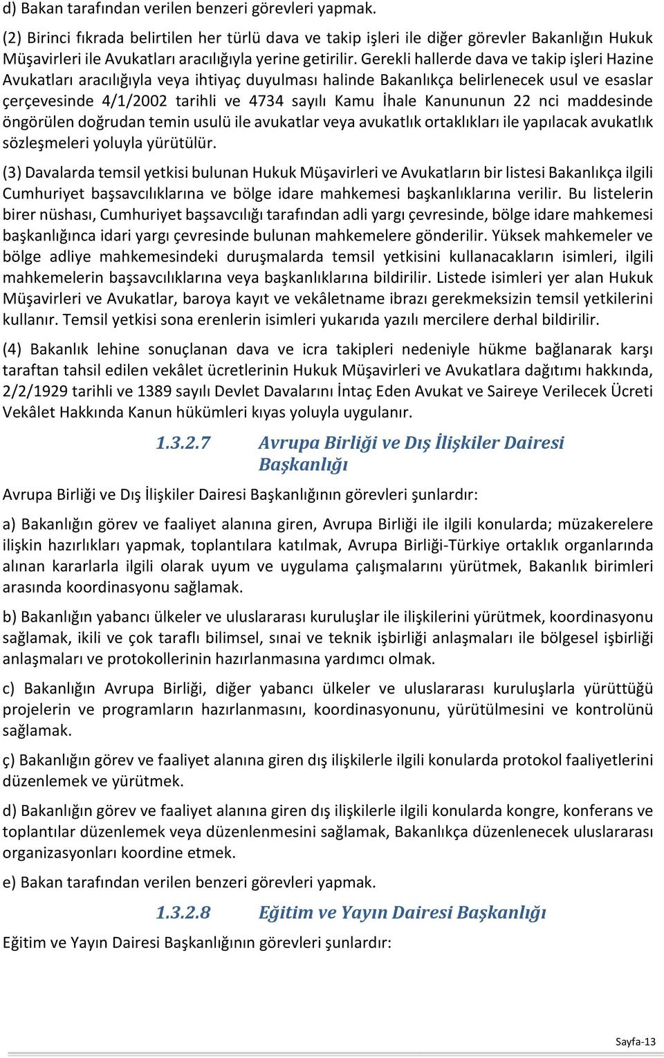 Gerekli hallerde dava ve takip işleri Hazine Avukatları aracılığıyla veya ihtiyaç duyulması halinde Bakanlıkça belirlenecek usul ve esaslar çerçevesinde 4/1/2002 tarihli ve 4734 sayılı Kamu İhale