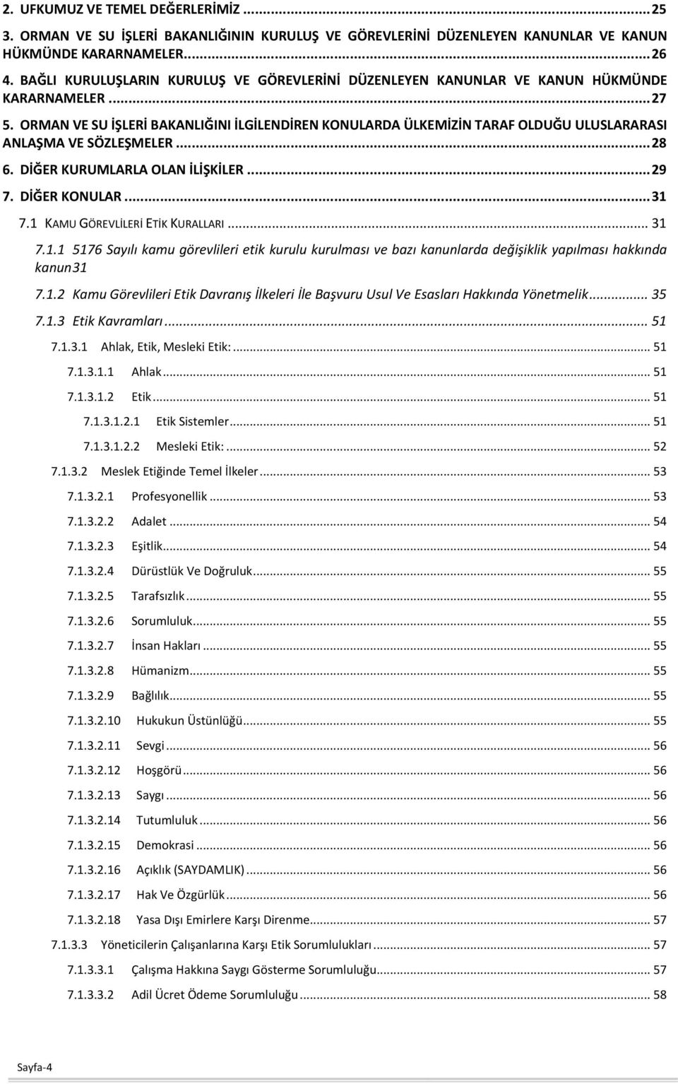 ORMAN VE SU İŞLERİ BAKANLIĞINI İLGİLENDİREN KONULARDA ÜLKEMİZİN TARAF OLDUĞU ULUSLARARASI ANLAŞMA VE SÖZLEŞMELER... 28 6. DİĞER KURUMLARLA OLAN İLİŞKİLER... 29 7. DİĞER KONULAR... 31 7.