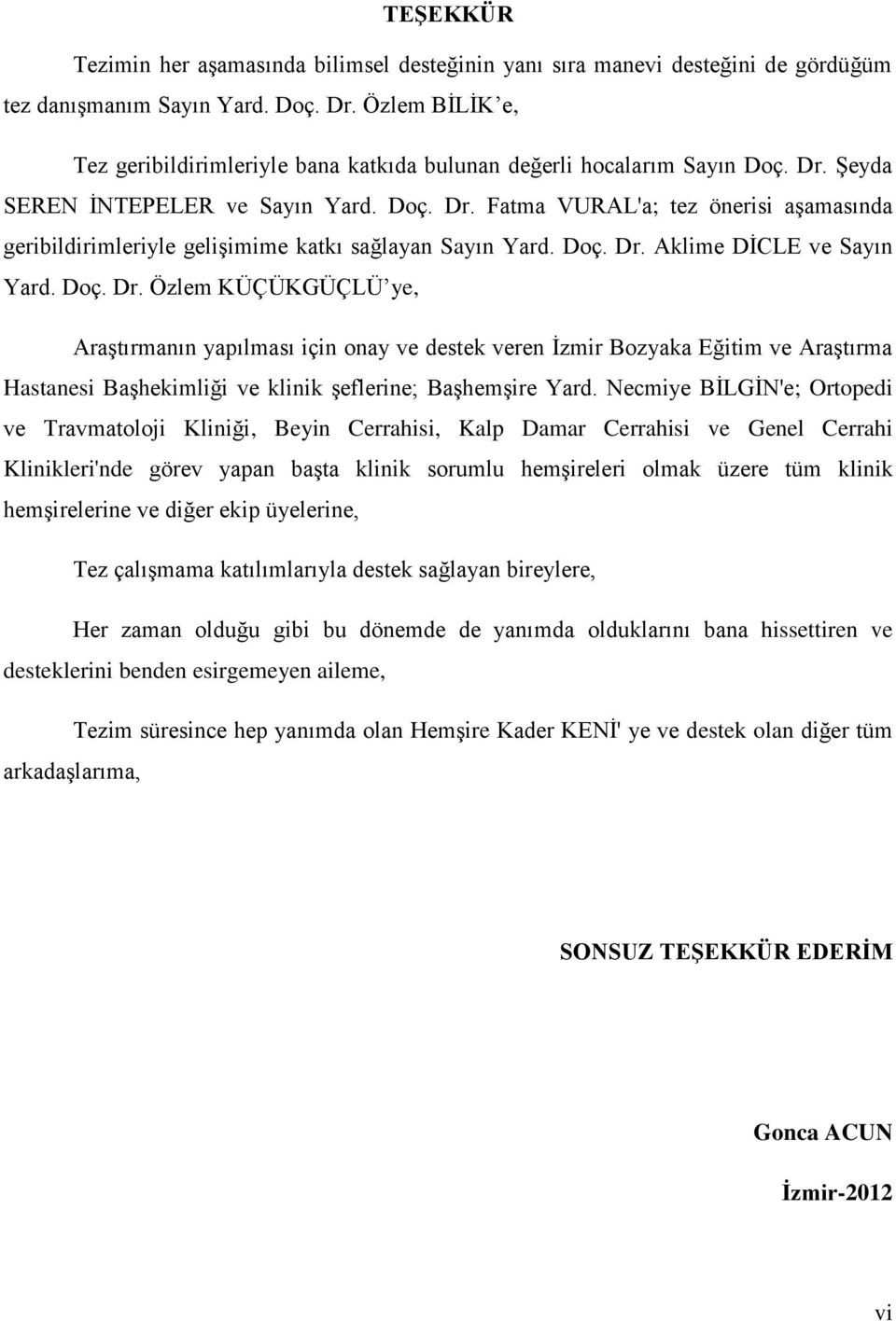 Doç. Dr. Aklime DİCLE ve Sayın Yard. Doç. Dr. Özlem KÜÇÜKGÜÇLÜ ye, Araştırmanın yapılması için onay ve destek veren İzmir Bozyaka Eğitim ve Araştırma Hastanesi Başhekimliği ve klinik şeflerine; Başhemşire Yard.