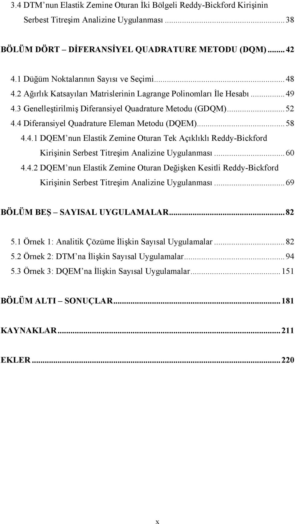 ..6 4.4. DQEM u Elastik Zemie Otura Değişke Kesitli Reddy-Bickford Kirişii Serbest Titreşim Aalizie Uygulaması...69 BÖÜM BEŞ SAYISA UYGUAMAAR...8 5. Örek : Aalitik Çözüme İlişki Sayısal Uygulamalar.