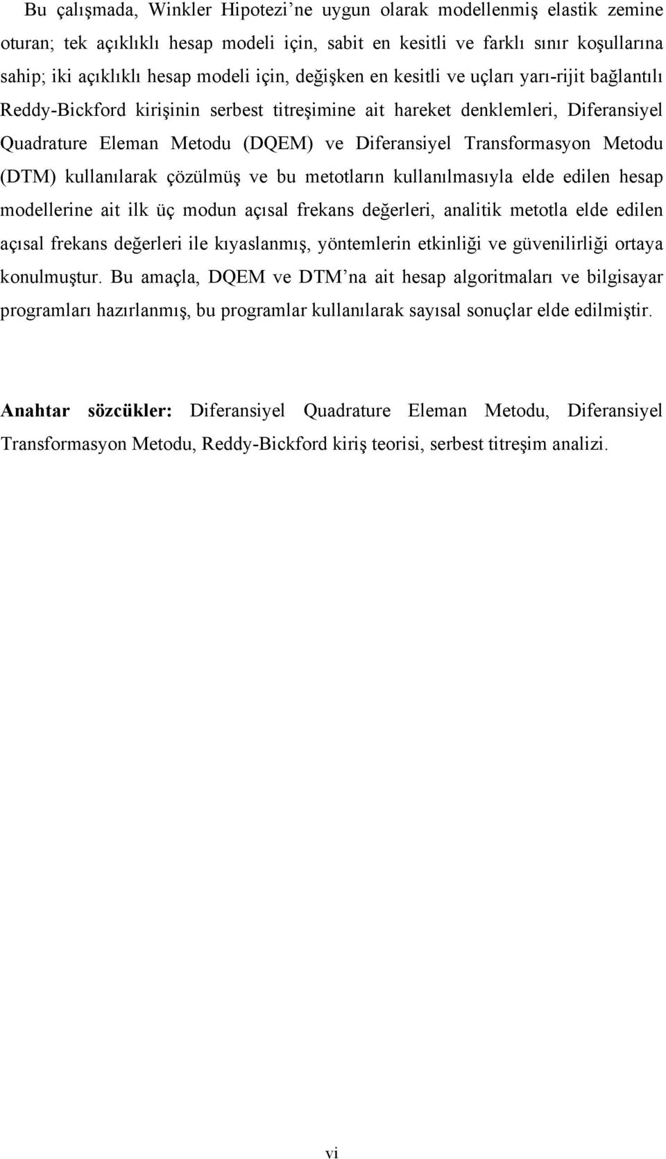 çözülmüş ve bu metotları kullaılmasıyla elde edile hesap modellerie ait ilk üç modu açısal frekas değerleri, aalitik metotla elde edile açısal frekas değerleri ile kıyaslamış, yötemleri etkiliği ve