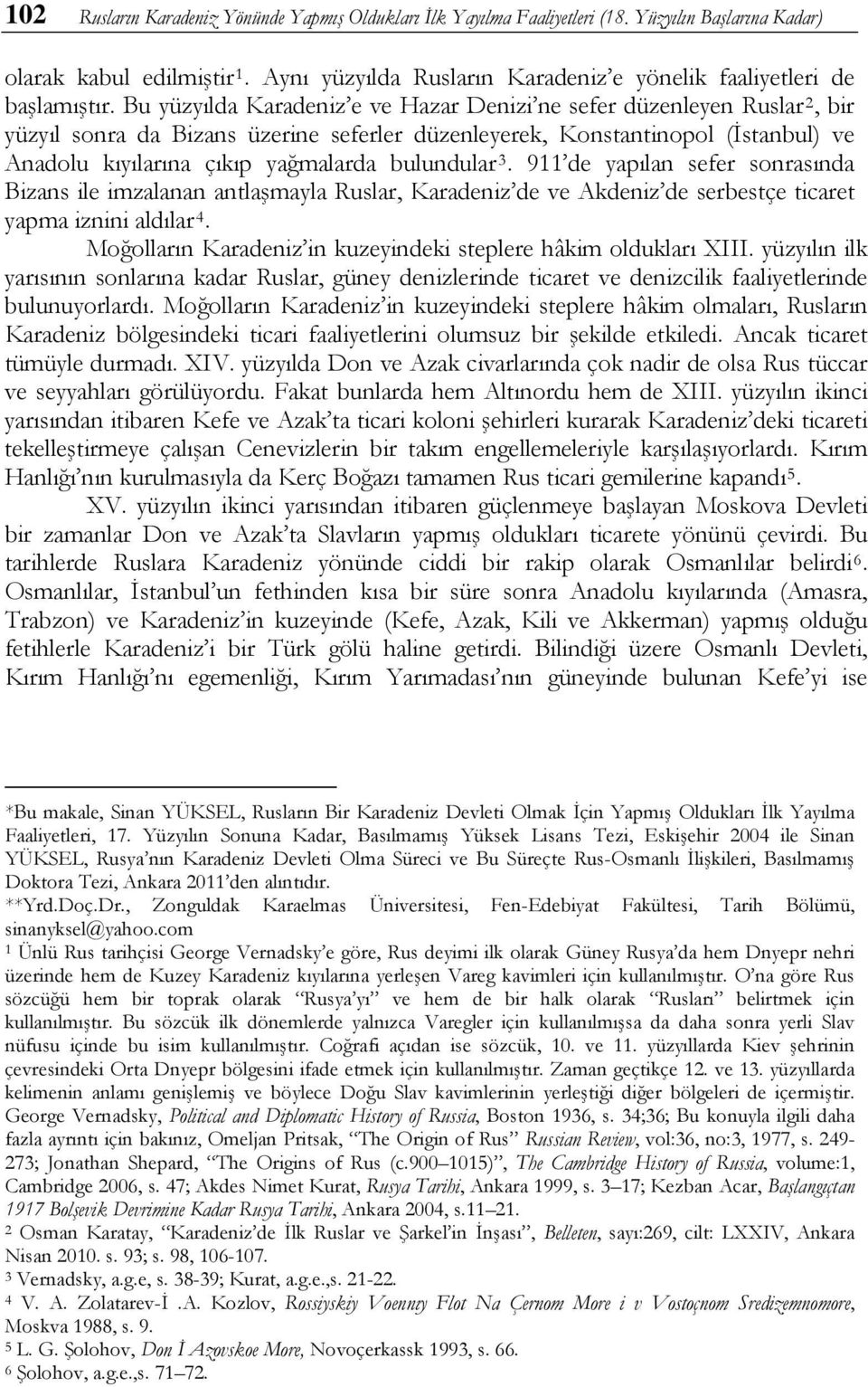 Bu yüzyılda Karadeniz e ve Hazar Denizi ne sefer düzenleyen Ruslar 2, bir yüzyıl sonra da Bizans üzerine seferler düzenleyerek, Konstantinopol (İstanbul) ve Anadolu kıyılarına çıkıp yağmalarda