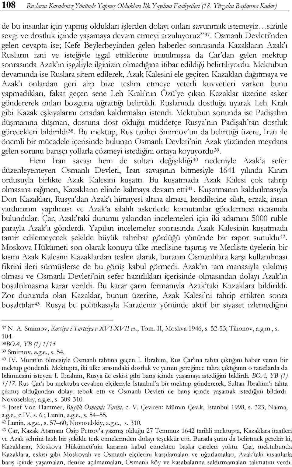 Osmanlı Devleti nden gelen cevapta ise; Kefe Beylerbeyinden gelen haberler sonrasında Kazakların Azak ı Rusların izni ve isteğiyle işgal ettiklerine inanılmışsa da Çar dan gelen mektup sonrasında