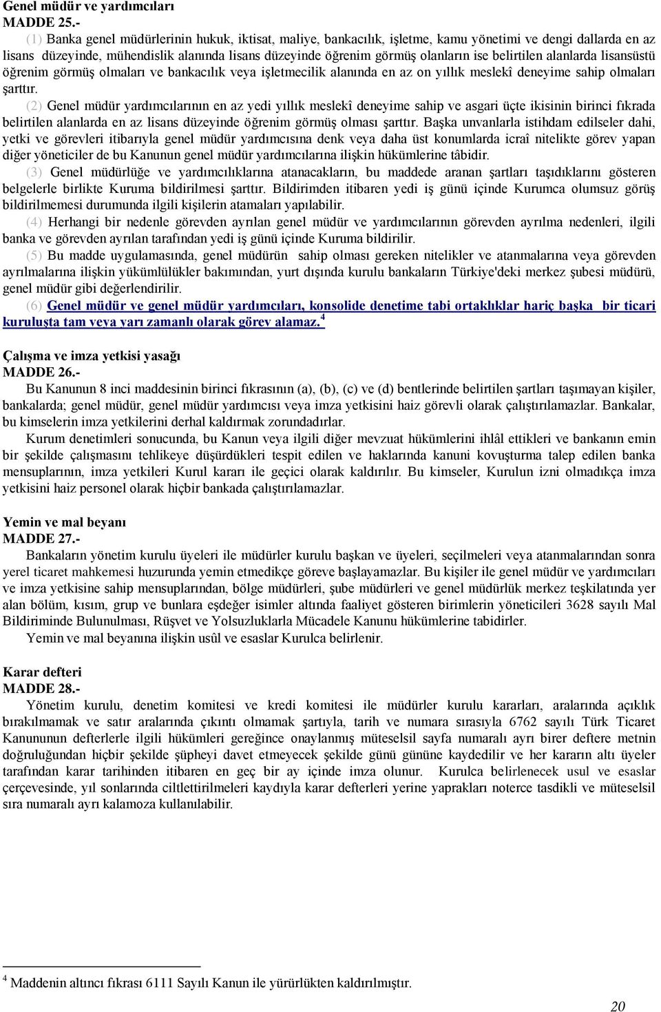 belirtilen alanlarda lisansüstü öğrenim görmüş olmaları ve bankacılık veya işletmecilik alanında en az on yıllık meslekî deneyime sahip olmaları şarttır.