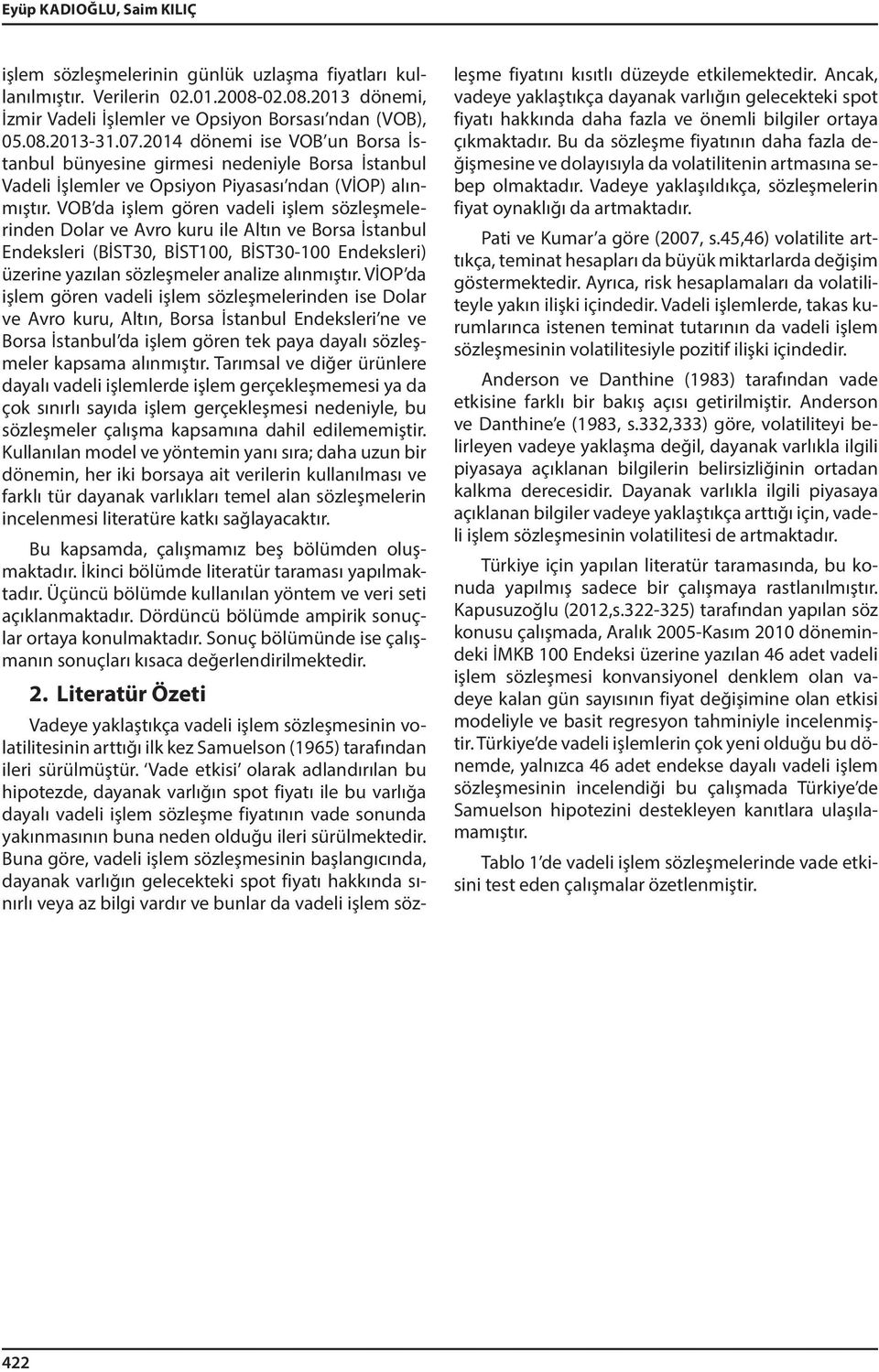 VOB da işlem gören vadeli işlem sözleşmelerinden Dolar ve Avro kuru ile Altın ve Borsa İstanbul Endeksleri (BİST30, BİST100, BİST30-100 Endeksleri) üzerine yazılan sözleşmeler analize alınmıştır.