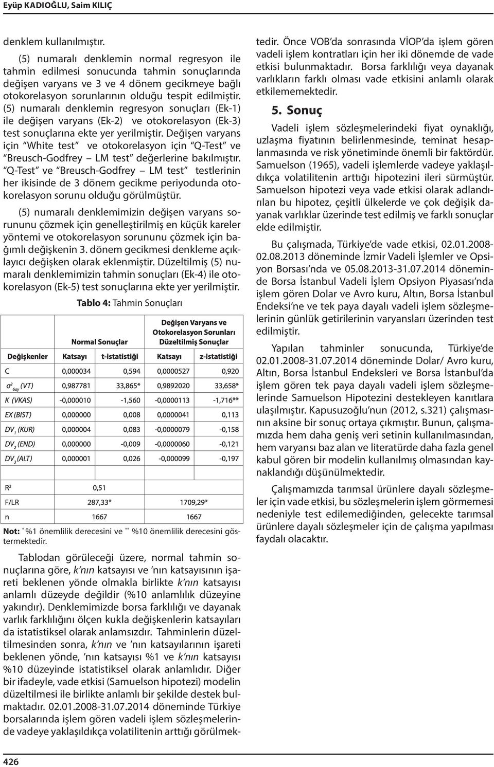 (5) numaralı denklemin regresyon sonuçları (Ek-1) ile değişen varyans (Ek-2) ve otokorelasyon (Ek-3) test sonuçlarına ekte yer yerilmiştir.