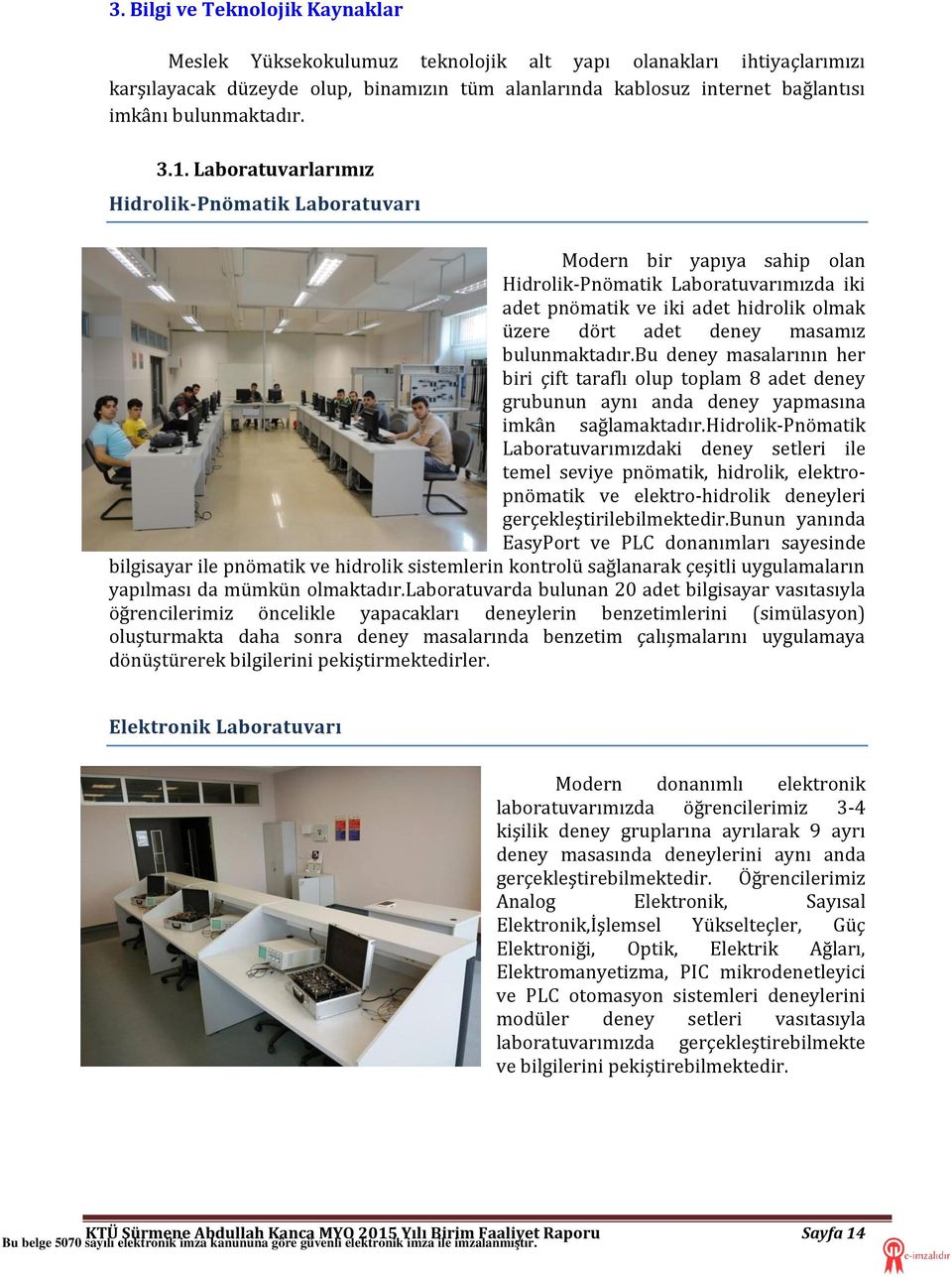 Laboratuvarlarımız Hidrolik-Pnömatik Laboratuvarı Modern bir yapıya sahip olan Hidrolik-Pnömatik Laboratuvarımızda iki adet pnömatik ve iki adet hidrolik olmak üzere dört adet deney masamız