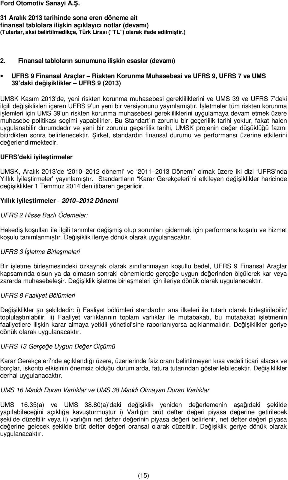 İşletmeler tüm riskten korunma işlemleri için UMS 39 un riskten korunma muhasebesi gerekliliklerini uygulamaya devam etmek üzere muhasebe politikası seçimi yapabilirler.