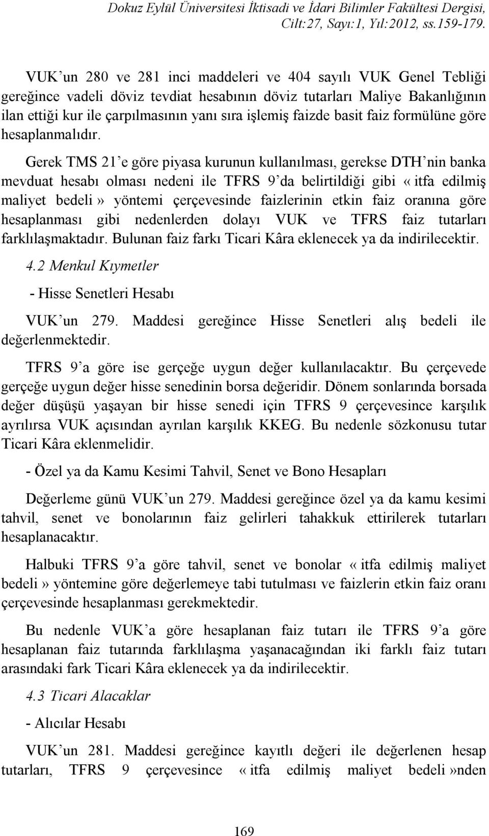 Gerek TMS 21 e göre piyasa kurunun kullanılması, gerekse DTH nin banka mevduat hesabı olması nedeni ile TFRS 9 da belirtildiği gibi «itfa edilmiş maliyet bedeli» yöntemi çerçevesinde faizlerinin