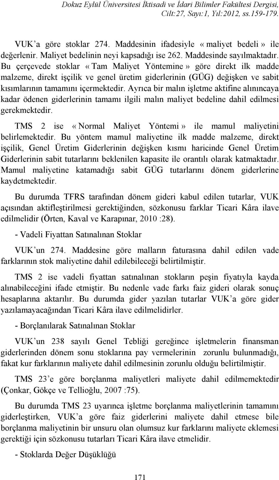 Ayrıca bir malın işletme aktifine alınıncaya kadar ödenen giderlerinin tamamı ilgili malın maliyet bedeline dahil edilmesi gerekmektedir.