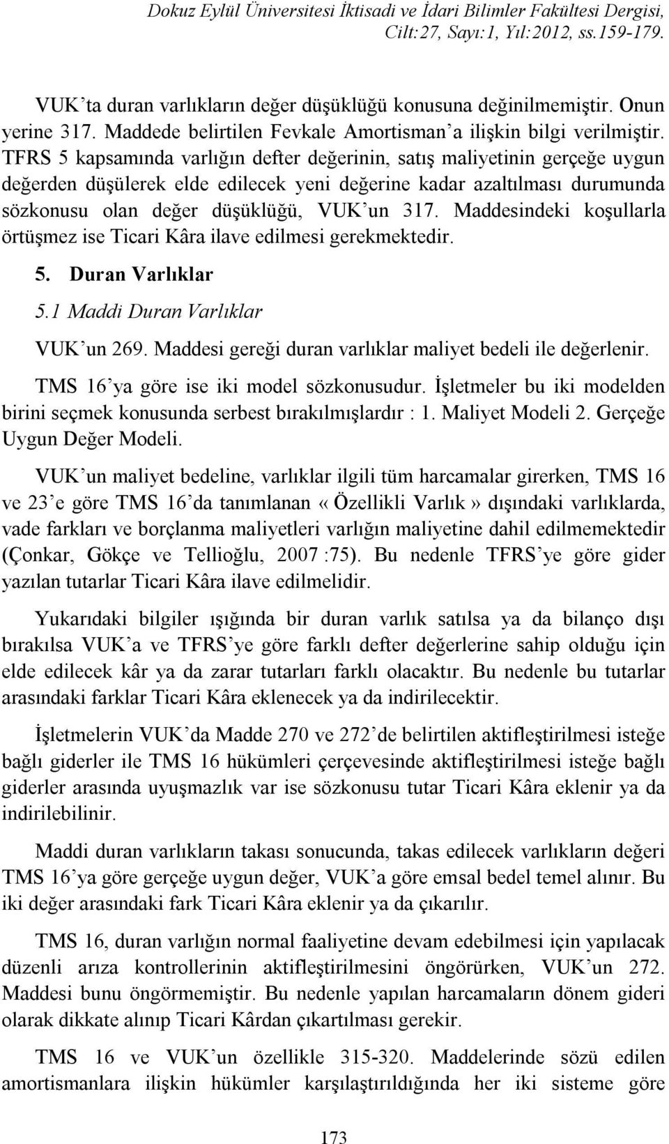 Maddesindeki koşullarla örtüşmez ise Ticari Kâra ilave edilmesi gerekmektedir. 5. Duran Varlıklar 5.1 Maddi Duran Varlıklar VUK un 269. Maddesi gereği duran varlıklar maliyet bedeli ile değerlenir.