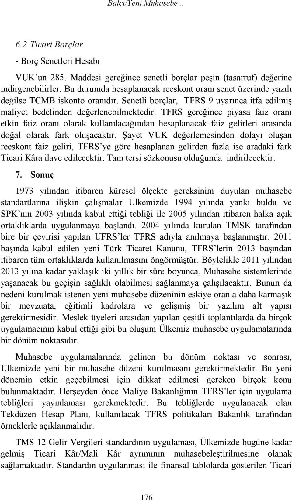 TFRS gereğince piyasa faiz oranı etkin faiz oranı olarak kullanılacağından hesaplanacak faiz gelirleri arasında doğal olarak fark oluşacaktır.