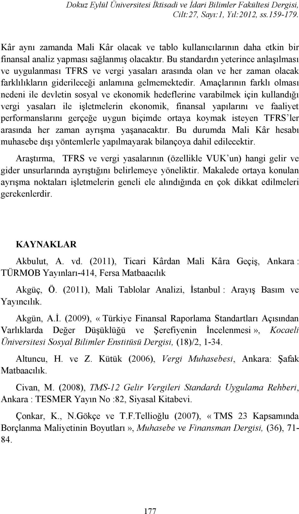 Amaçlarının farklı olması nedeni ile devletin sosyal ve ekonomik hedeflerine varabilmek için kullandığı vergi yasaları ile işletmelerin ekonomik, finansal yapılarını ve faaliyet performanslarını