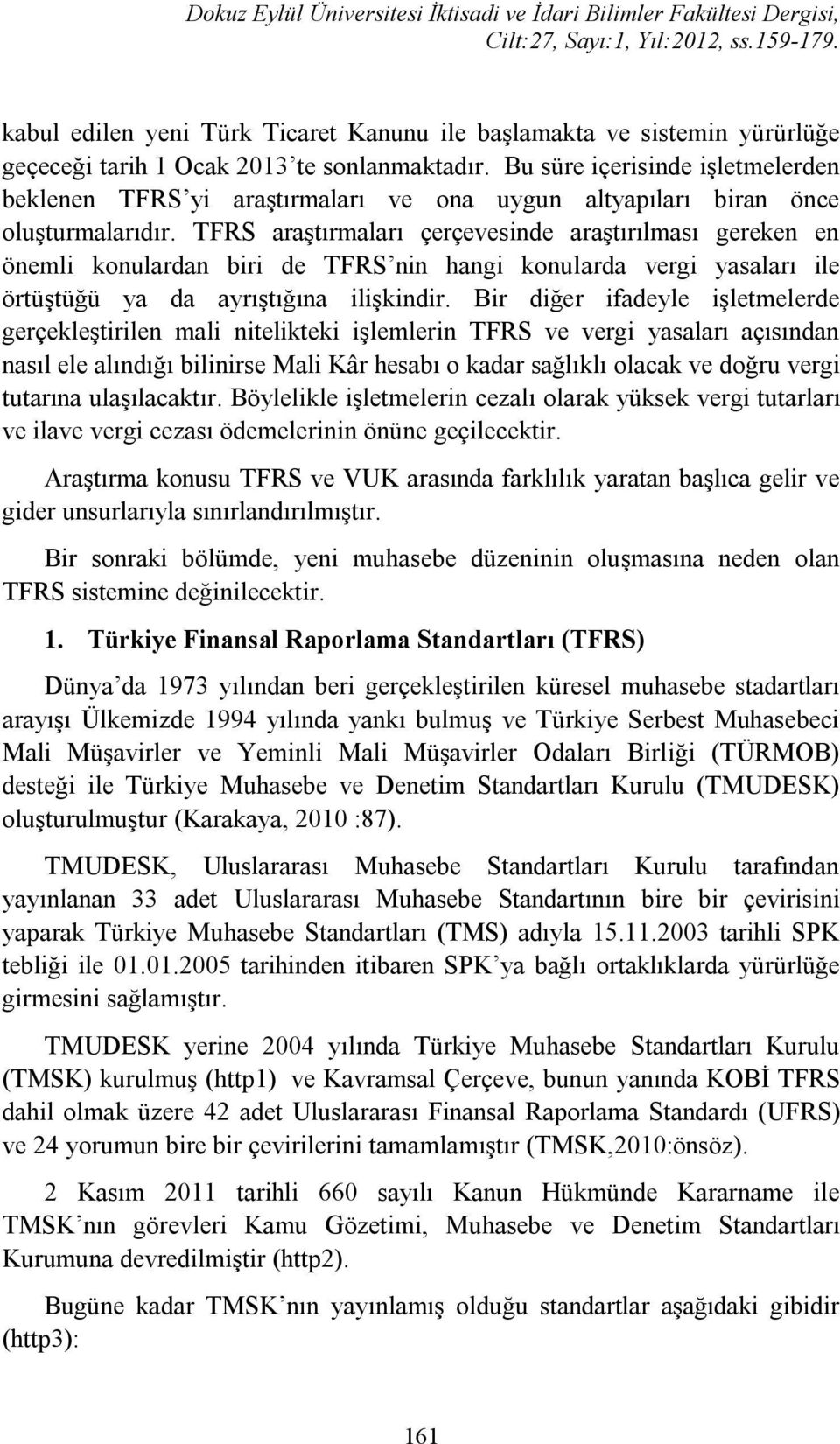 TFRS araştırmaları çerçevesinde araştırılması gereken en önemli konulardan biri de TFRS nin hangi konularda vergi yasaları ile örtüştüğü ya da ayrıştığına ilişkindir.