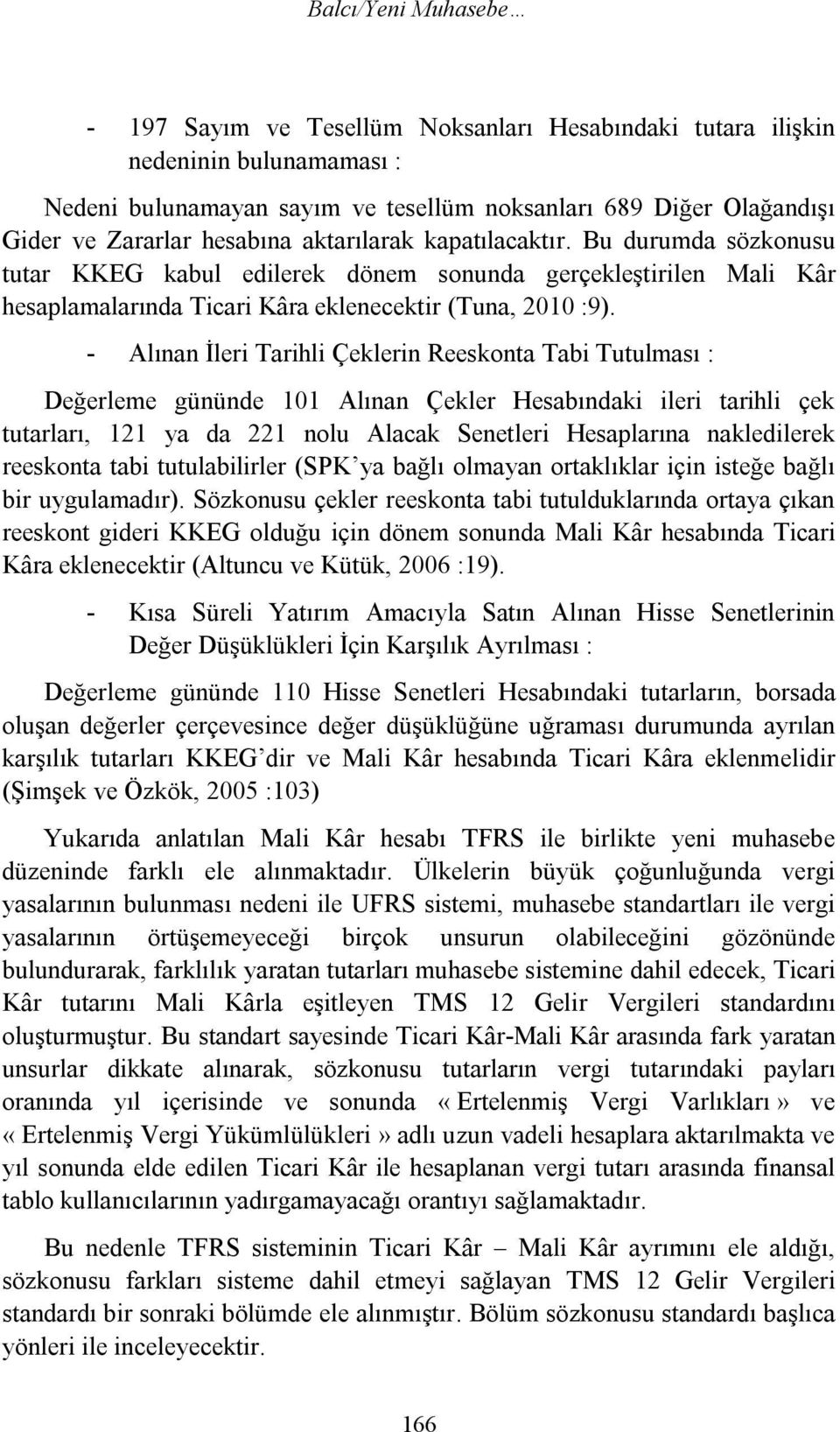 - Alınan İleri Tarihli Çeklerin Reeskonta Tabi Tutulması : Değerleme gününde 101 Alınan Çekler Hesabındaki ileri tarihli çek tutarları, 121 ya da 221 nolu Alacak Senetleri Hesaplarına nakledilerek