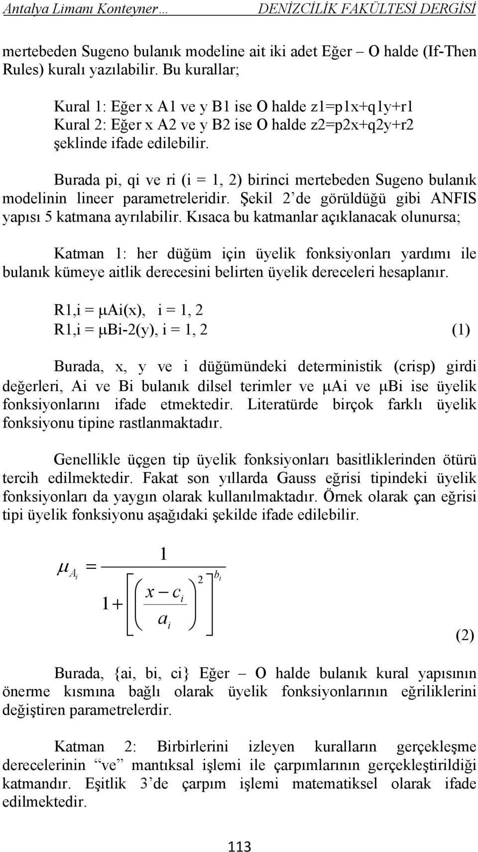 Burada pi, qi ve ri (i = 1, 2) birinci mertebeden Sugeno bulanık modelinin lineer parametreleridir. Şekil 2 de görüldüğü gibi ANFIS yapısı 5 katmana ayrılabilir.