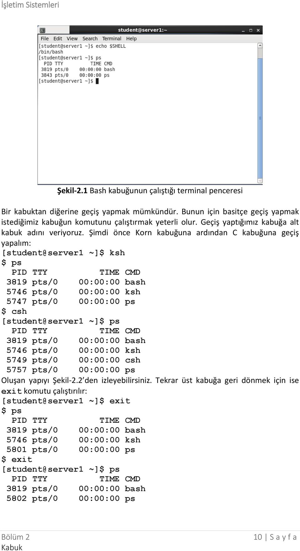 Şimdi önce Korn kabuğuna ardından C kabuğuna geçiş yapalım: [student@server1 ~]$ ksh $ ps PID TTY TIME CMD 3819 pts/0 00:00:00 bash 5746 pts/0 00:00:00 ksh 5747 pts/0 00:00:00 ps $ csh