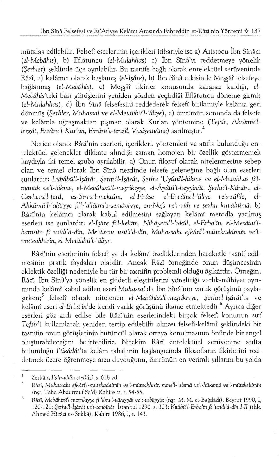 Bu tasnife bağlı olarak entelektüel serüveninde Razi, a) kelamcı olarak başlamış (el-i~are), b) İbn Sina etkisinde Meşşai felsefeye bağlanmış (el-mebahis), c) Meşşai fikirler konusunda kararsız