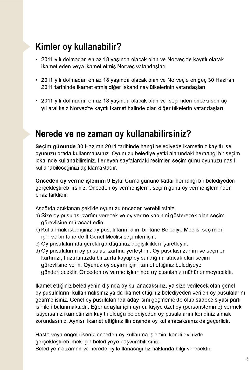 2011 yılı dolmadan en az 18 yaşında olacak olan ve seçimden önceki son üç yıl aralıksız Norveç te kayıtlı ikamet halinde olan diğer ülkelerin vatandaşları. Nerede ve ne zaman oy kullanabilirsiniz?