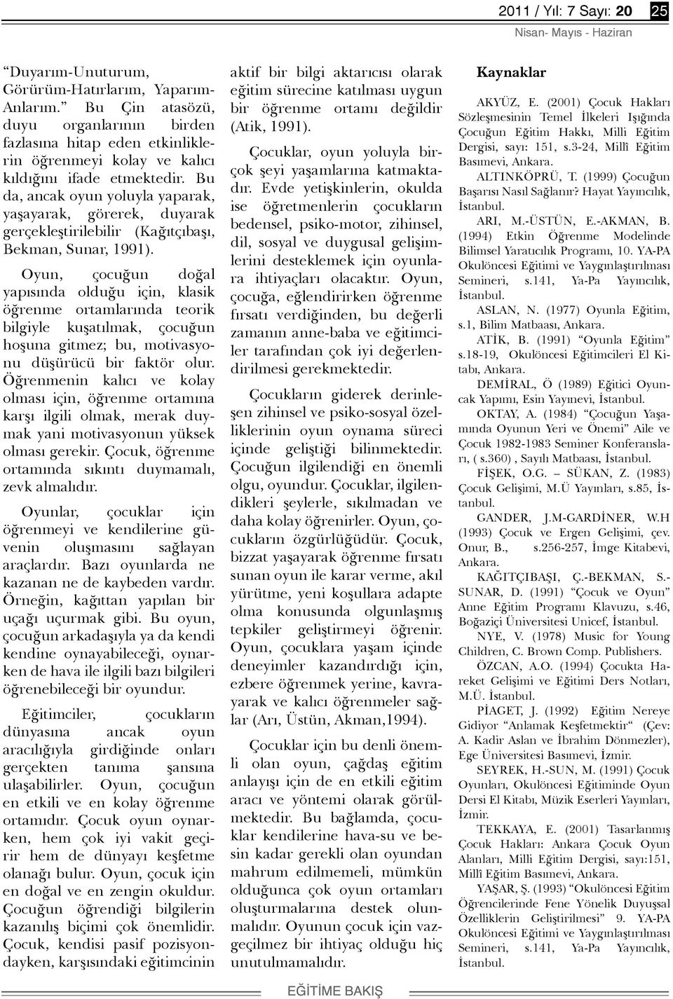 Oyun, çocuğun doğal yapısında olduğu için, klasik öğrenme ortamlarında teorik bilgiyle kuşatılmak, çocuğun hoşuna gitmez; bu, motivasyonu düşürücü bir faktör olur.