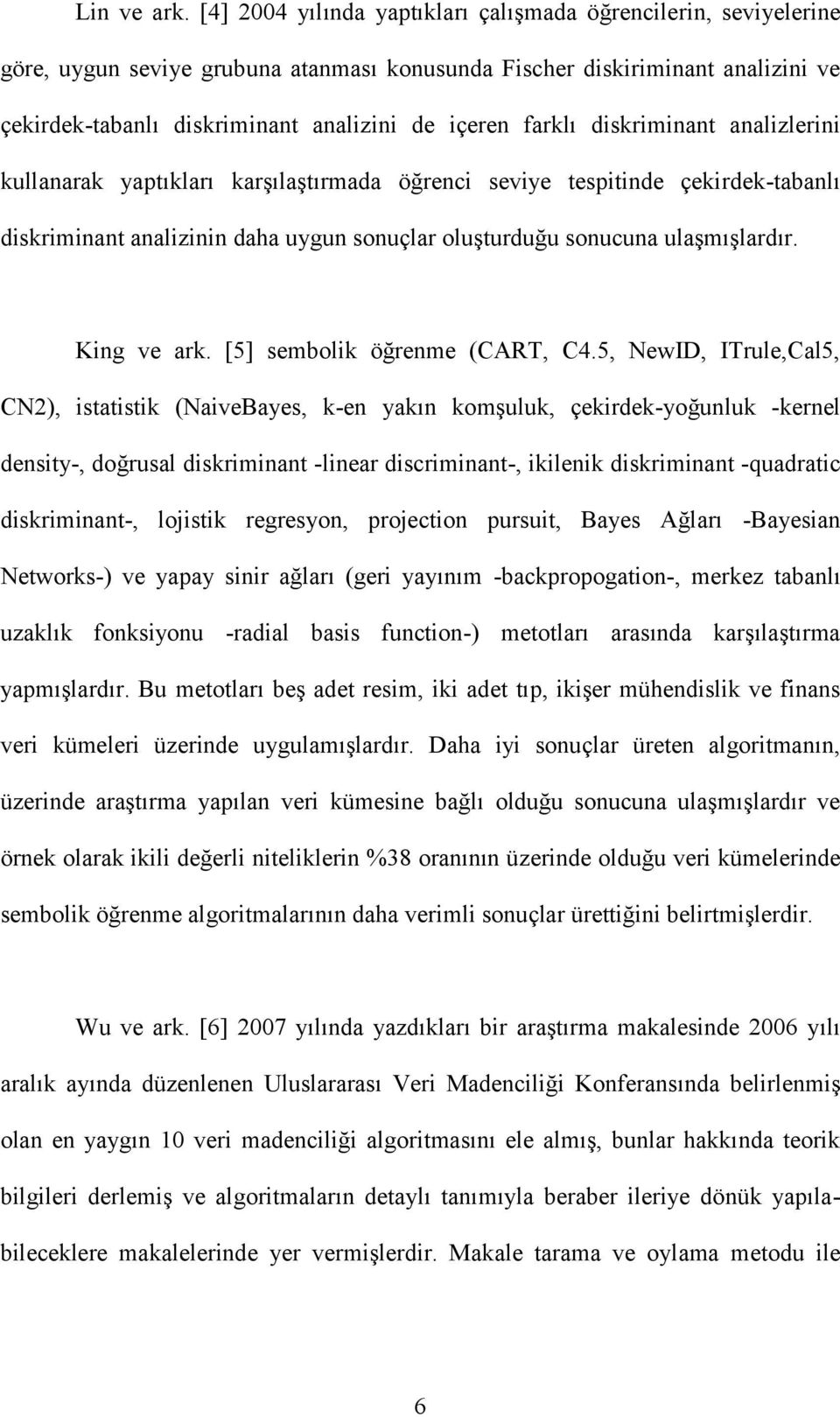 farklı diskriminant analizlerini kullanarak yaptıkları karģılaģtırmada öğrenci seviye tespitinde çekirdek-tabanlı diskriminant analizinin daha uygun sonuçlar oluģturduğu sonucuna ulaģmıģlardır.