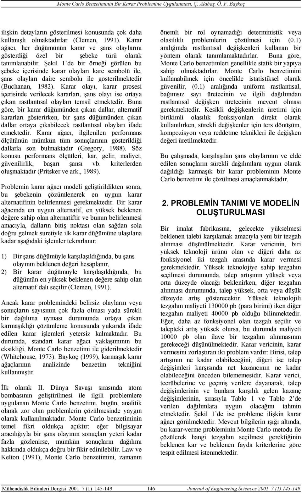 Karar olayı, karar prosesi içerisinde verilecek kararları, şans olayı ise ortaya çıkan rastlantısal olayları temsil etmektedir.