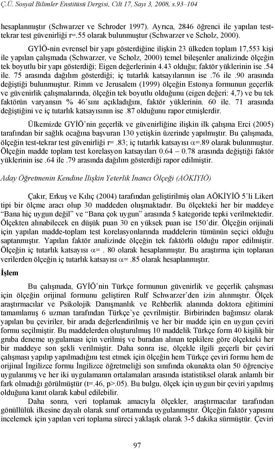 Eigen değerlerinin 4.43 olduğu; faktör yüklerinin ise.54 ile. 75 arasında dağılım gösterdiği; iç tutarlık katsayılarının ise.76 ile.90 arasında değiştiği bulunmuştur.