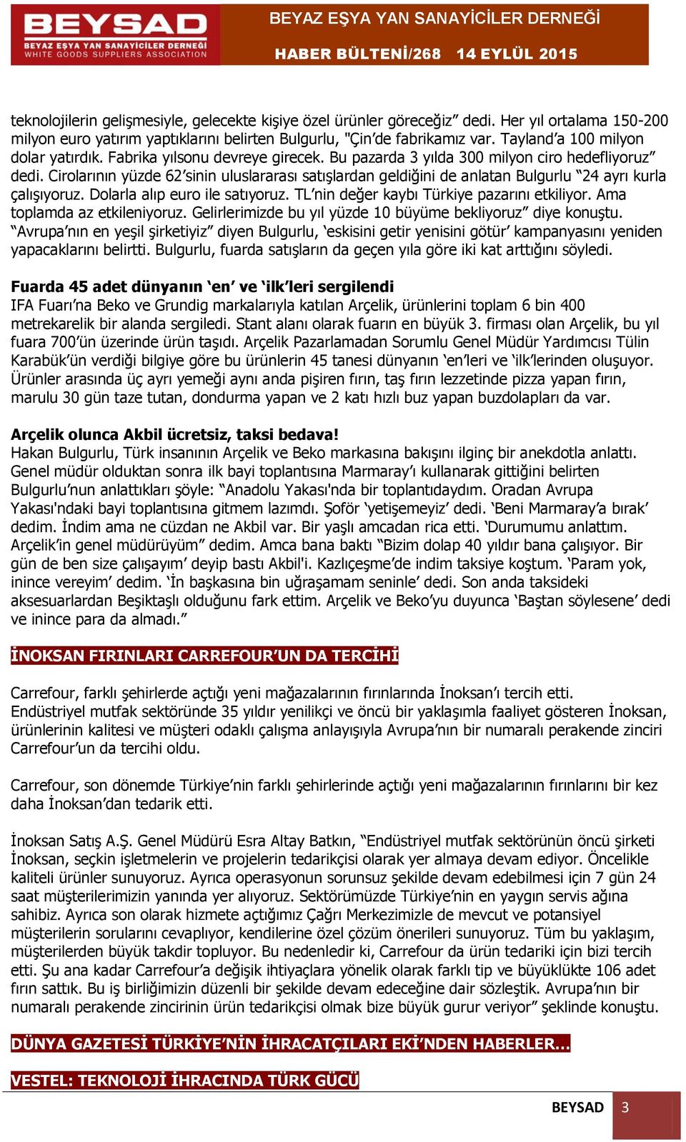 Cirolarının yüzde 62 sinin uluslararası satışlardan geldiğini de anlatan Bulgurlu 24 ayrı kurla çalışıyoruz. Dolarla alıp euro ile satıyoruz. TL nin değer kaybı Türkiye pazarını etkiliyor.