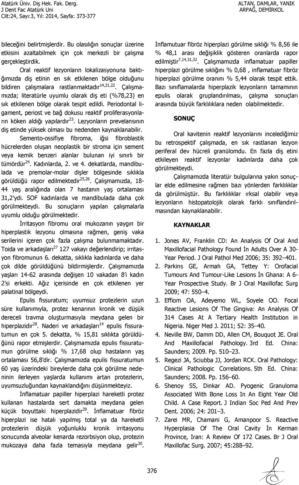 Çalışmamızda; literatürle uyumlu olarak diş eti (%78,23) en sık etkilenen bölge olarak tespit edildi. Periodontal ligament, periost ve bağ dokusu reaktif proliferasyonların köken aldığı yapılardır 23.