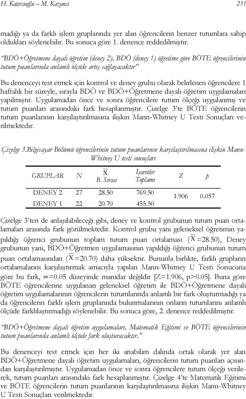 belirlenen öğrencilere 1 haftalık bir süreyle, sırayla BDÖ ve BDÖ+Öğretmene dayalı öğretim uygulamaları yapılmıştır.