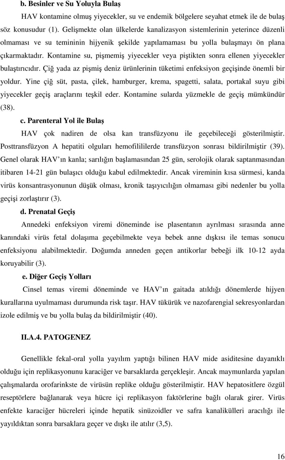 Kontamine su, pişmemiş yiyecekler veya piştikten sonra ellenen yiyecekler bulaştırıcıdır. Çiğ yada az pişmiş deniz ürünlerinin tüketimi enfeksiyon geçişinde önemli bir yoldur.