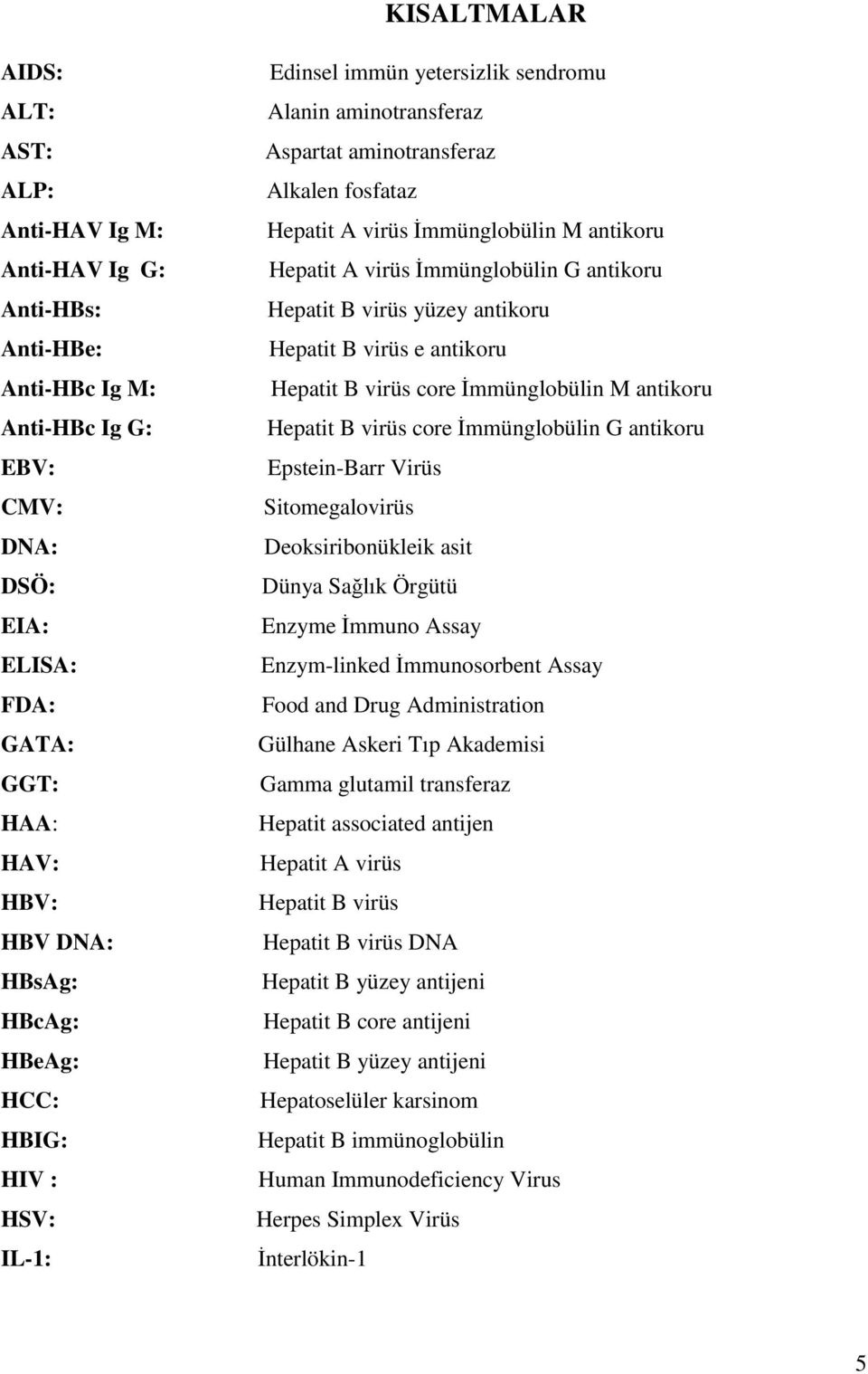 İmmünglobülin G antikoru Hepatit B virüs yüzey antikoru Hepatit B virüs e antikoru Hepatit B virüs core İmmünglobülin M antikoru Hepatit B virüs core İmmünglobülin G antikoru Epstein-Barr Virüs